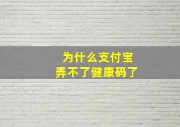 为什么支付宝弄不了健康码了