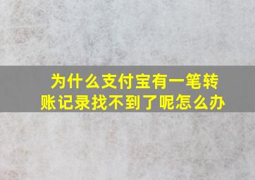 为什么支付宝有一笔转账记录找不到了呢怎么办