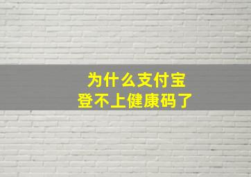 为什么支付宝登不上健康码了