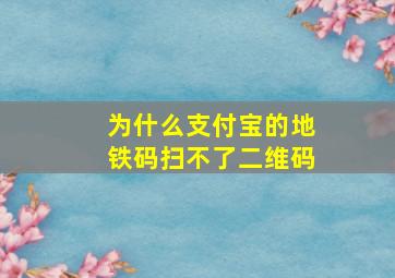 为什么支付宝的地铁码扫不了二维码