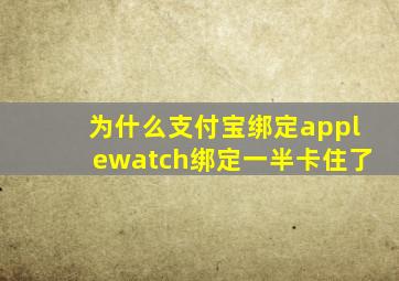 为什么支付宝绑定applewatch绑定一半卡住了