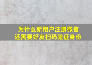 为什么新用户注册微信还需要好友扫码验证身份