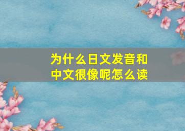 为什么日文发音和中文很像呢怎么读