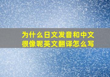 为什么日文发音和中文很像呢英文翻译怎么写