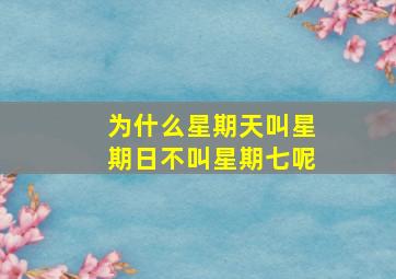 为什么星期天叫星期日不叫星期七呢