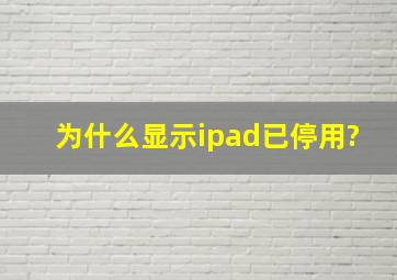 为什么显示ipad已停用?