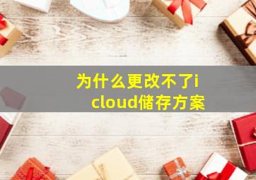 为什么更改不了icloud储存方案