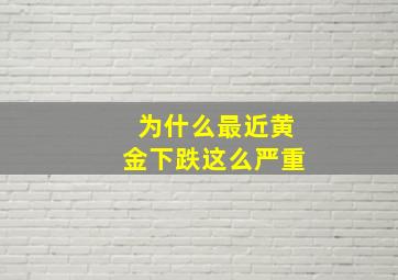 为什么最近黄金下跌这么严重