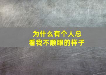 为什么有个人总看我不顺眼的样子