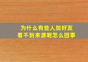 为什么有些人加好友看不到来源呢怎么回事