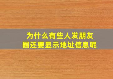 为什么有些人发朋友圈还要显示地址信息呢