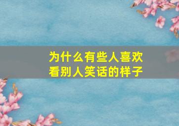 为什么有些人喜欢看别人笑话的样子