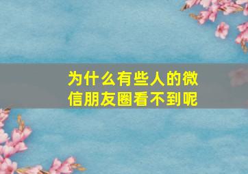 为什么有些人的微信朋友圈看不到呢