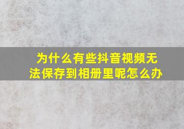 为什么有些抖音视频无法保存到相册里呢怎么办