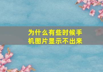 为什么有些时候手机图片显示不出来