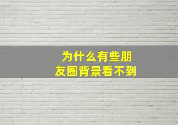 为什么有些朋友圈背景看不到