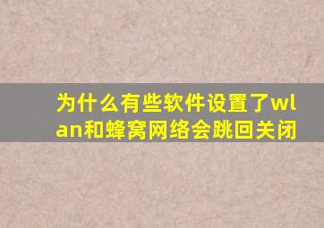 为什么有些软件设置了wlan和蜂窝网络会跳回关闭