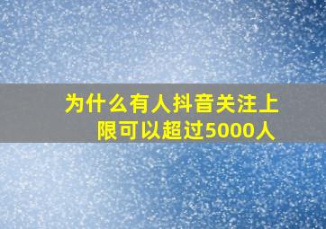 为什么有人抖音关注上限可以超过5000人