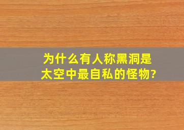 为什么有人称黑洞是太空中最自私的怪物?