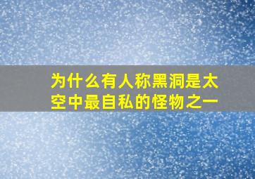 为什么有人称黑洞是太空中最自私的怪物之一