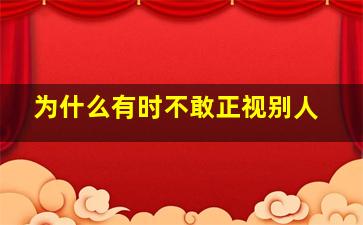 为什么有时不敢正视别人