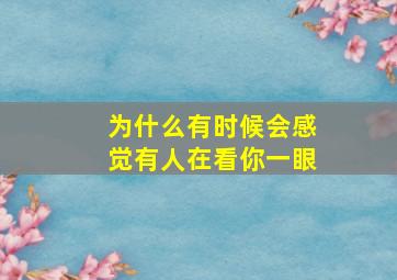 为什么有时候会感觉有人在看你一眼