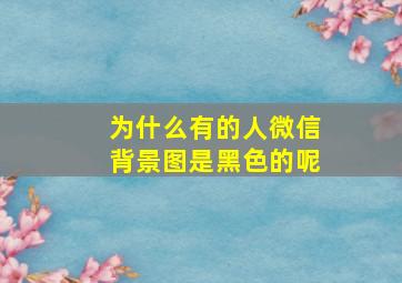 为什么有的人微信背景图是黑色的呢