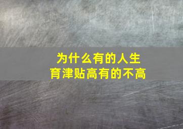 为什么有的人生育津贴高有的不高