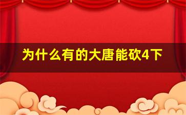 为什么有的大唐能砍4下