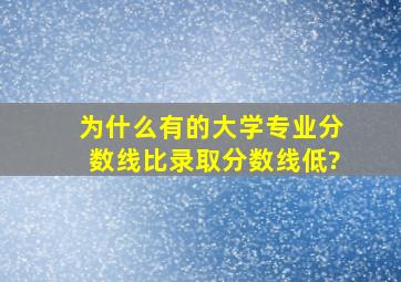 为什么有的大学专业分数线比录取分数线低?