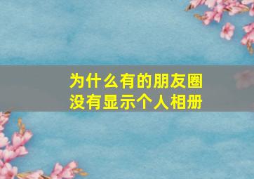 为什么有的朋友圈没有显示个人相册