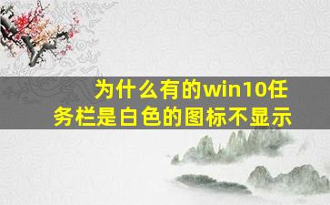 为什么有的win10任务栏是白色的图标不显示