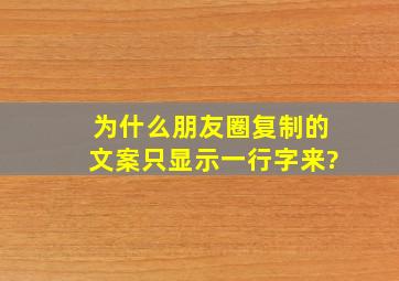 为什么朋友圈复制的文案只显示一行字来?