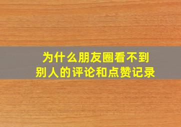 为什么朋友圈看不到别人的评论和点赞记录