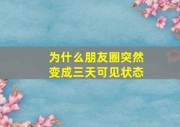 为什么朋友圈突然变成三天可见状态