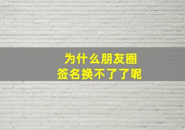 为什么朋友圈签名换不了了呢