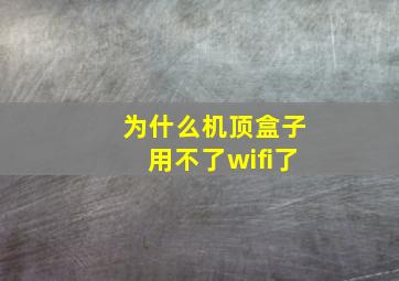 为什么机顶盒子用不了wifi了