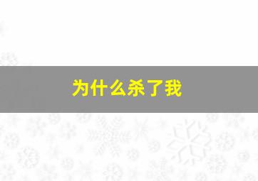 为什么杀了我