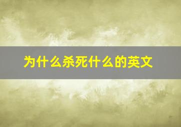 为什么杀死什么的英文