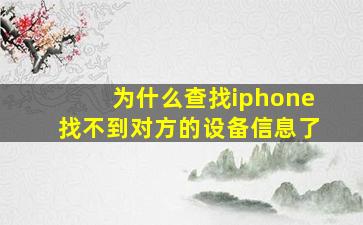 为什么查找iphone找不到对方的设备信息了