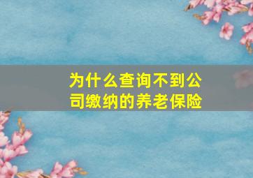 为什么查询不到公司缴纳的养老保险