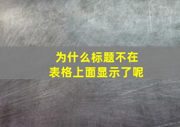 为什么标题不在表格上面显示了呢