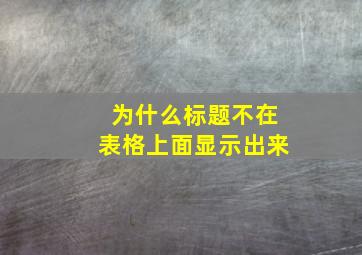 为什么标题不在表格上面显示出来