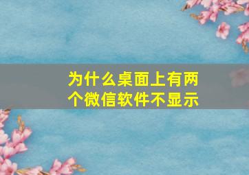 为什么桌面上有两个微信软件不显示