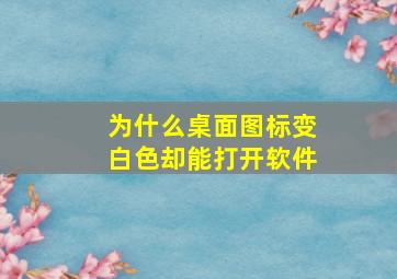 为什么桌面图标变白色却能打开软件