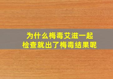 为什么梅毒艾滋一起检查就出了梅毒结果呢