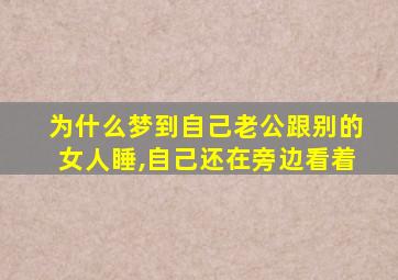 为什么梦到自己老公跟别的女人睡,自己还在旁边看着