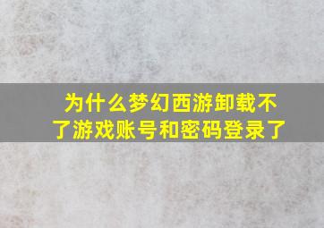 为什么梦幻西游卸载不了游戏账号和密码登录了