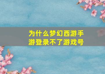 为什么梦幻西游手游登录不了游戏号