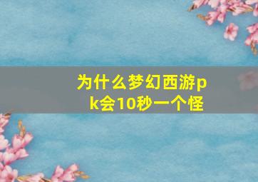 为什么梦幻西游pk会10秒一个怪